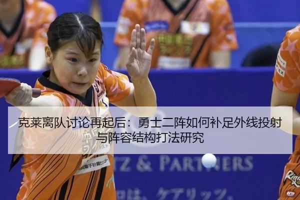 克莱离队讨论再起后：勇士二阵如何补足外线投射与阵容结构打法研究