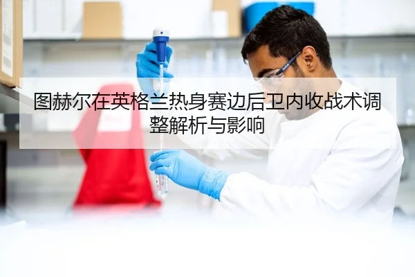 tu-he-er-zai-ying-ge-lan-re-shen-sai-bian-hou-wei-nei-shou-zhan-shu-tiao-zheng-jie-xi-yu-ying-xiang-2-303.jpg